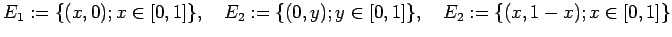 $\displaystyle E_1:=\{(x,0);x\in[0,1]\},\quad E_2:=\{(0,y); y\in[0,1]\},\quad E_2:=\{(x,1-x); x\in[0,1]\}$