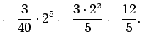 $\displaystyle =\frac{3}{40}\cdot2^5=\frac{3\cdot2^2}{5} =\frac{12}{5}.$