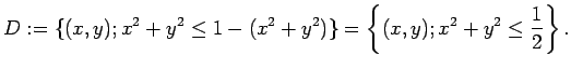 $\displaystyle D:=\{(x,y); x^2+y^2\le 1-(x^2+y^2)\}
=\left\{(x,y); x^2+y^2\le \frac{1}{2}\right\}.
$