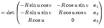 $\displaystyle =\det \begin{pmatrix}-R\sin u\cos v & -R\cos u\sin v & \Vector{e}...
...sin v & R\cos u\cos v & \Vector{e}_2 R\cos u & 0 & \Vector{e}_3 \end{pmatrix}$