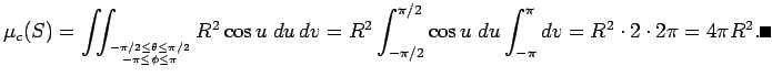 $\displaystyle \mu_c(S)=\dint_{-\pi/2\le\theta\le\pi/2\atop -\pi\le\phi\le\pi}
R...
...}^{\pi/2}\cos u\;\D u\int_{-\pi}^\pi \D v
=R^2\cdot 2\cdot 2\pi=4\pi R^2. \qed
$