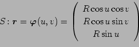 \begin{displaymath}S\colon\Vector{r}=\Vector{\varphi}(u,v)=
\left(
\begin{array}{c}
R\cos u\cos v  R\cos u\sin v R\sin u
\end{array}\right)\end{displaymath}