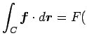 $\displaystyle \int_C\Vector{f}\cdot\D\Vector{r}=F($