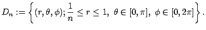 $\displaystyle D_n:=\left\{(r,\theta,\phi);
\dfrac{1}{n}\le r\le 1,\ \theta\in[0,\pi],\ \phi\in[0,2\pi]
\right\}.
$