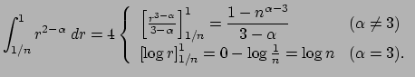 $\displaystyle \int_{1/n}^1 r^{2-\alpha}\;\D r
=4
\left\{
\begin{array}{ll}
\lef...
...ht]_{1/n}^1=0-\log\frac{1}{n}=\log n & \mbox{($\alpha=3$)}.
\end{array}\right.
$