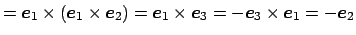 $\displaystyle =\Vector{e}_1\times\left(\Vector{e}_1\times\Vector{e}_2\right) =\Vector{e}_1\times\Vector{e}_3 =-\Vector{e}_3\times\Vector{e}_1 =-\Vector{e}_2$