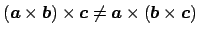 $ \left(\Vector{a}\times\Vector{b}\right)\times\Vector{c}
\ne\Vector{a}\times\left(\Vector{b}\times\Vector{c}\right)$