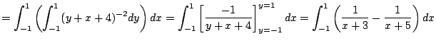 $\displaystyle =\int_{-1}^1\left(\int_{-1}^1(y+x+4)^{-2}\Dy\right)\Dx =\int_{-1}...
...\right]_{y=-1}^{y=1}\Dx =\int_{-1}^1\left(\frac{1}{x+3}-\frac{1}{x+5}\right)\Dx$