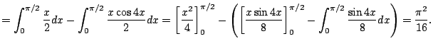 $\displaystyle =\int_0^{\pi/2}\frac{x}{2}\Dx
-\int_0^{\pi/2}\frac{x\cos 4x}{2}\D...
...ght]_0^{\pi/2}
-\int_0^{\pi/2}\frac{\sin 4x}{8}\D x
\right)
=\frac{\pi^2}{16}.
$