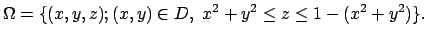 $\displaystyle \Omega=\{(x,y,z); (x,y)\in D,\ x^2+y^2\le z\le 1-(x^2+y^2)\}.
$