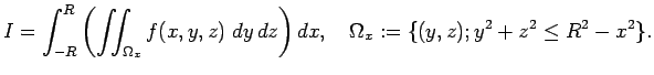 $\displaystyle I=\int_{-R}^R\left(
\dint_{\Omega_x}f(x,y,z)\;\Dy\,\Dz
\right)\Dx,\quad
\Omega_x:=\{(y,z); y^2+z^2\le R^2-x^2\}.
$