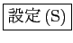 \fbox{設定(S)}