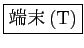 \fbox{端末(T)}