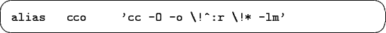 \begin{screen}\begin{tex2html_preform}\begin{verbatim}alias cco 'cc -O -o \!^:r \!* -lm'\end{verbatim}\end{tex2html_preform}\end{screen}