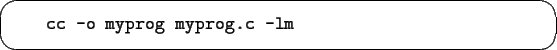 \begin{screen}\begin{tex2html_preform}\begin{verbatim}cc -o myprog myprog.c -lm\end{verbatim}\end{tex2html_preform}\end{screen}