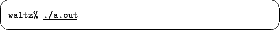 \begin{screen}\begin{tabbing}
{\tt waltz\% }\underline{\tt ./a.out}
\end{tabbing}\end{screen}