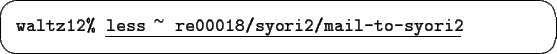 \begin{screen}{\tt waltz12\% }\underline{\tt less ${}^\sim$ re00018/syori2/mail-to-syori2}
\end{screen}