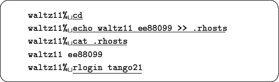 \begin{screen}\begin{tabbing}
xxxx\=xxxxxxxxxxxxxxxxxxxxxxxxxxxxxxxxxxxxxxxxxxxx...
...\
\>{\verb*+waltz11% +}\underline{\tt rlogin tango21}
\end{tabbing}\end{screen}