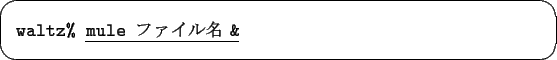 \begin{screen}\begin{tabbing}
{\tt waltz\% }\underline{{\tt mule }$B%U%!%$%kL>(B {\tt\&}}
\end{tabbing}\end{screen}