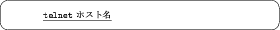 \begin{screen}\begin{tabbing}
xxxxxxx\=xxxxxxxxxxxxxxxx\= \kill
\> \underline{{\tt telnet} $B%[%9%HL>(B}
\end{tabbing}\end{screen}