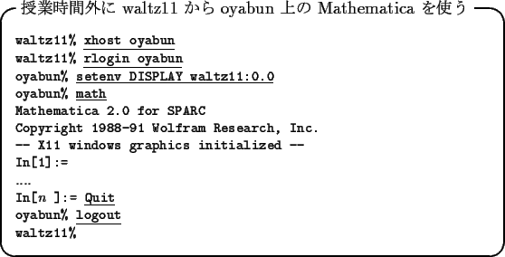 \begin{itembox}[l]{$B<x6H;~4V30$K(B waltz11 $B$+$i(B oyabun $B>e$N(B Mathematica $B$r;H$&(B}
\fo...
...t oyabun\% }\underline{\tt logout}\\
{\tt waltz11\%}
\end{tabbing}\end{itembox}