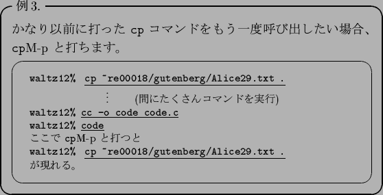 \begin{itembox}[l]{$BNc(B3.}
$B$+$J$j0JA0$KBG$C$?(B {\tt cp} $B%3%^%s%I$r$b$&0lEY8F$S=P$7(B...
...gutenberg/Alice29.txt .}\\
$B$,8=$l$k!#(B
\end{tabular}
\end{screen}\end{itembox}