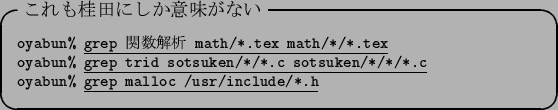 \begin{itembox}[l]{$B$3$l$b7KED$K$7$+0UL#$,$J$$(B}\footnotesize {\tt oyabun\% }\unde...
....c}\\
{\tt oyabun\% }\underline{\tt grep malloc /usr/include/*.h}
\end{itembox}