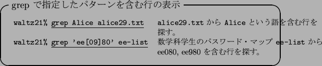 \begin{itembox}[l]{grep $B$G;XDj$7$?%Q%?!<%s$r4^$`9T$NI=<((B}
\footnotesize\begin{ta...
...\tt ee-list} $B$+$i(B \\
& ee080, ee980 $B$r4^$`9T$rC5$9!#(B
\end{tabular}\end{itembox}