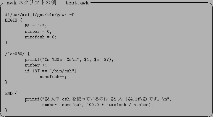 \begin{itembox}[l]{awk $B%9%/%j%W%H$NNc(B --- \tt test.awk}\footnotesize\begin{verba...
...n'',
number, numofcsh, 100.0 * numofcsh / number);
}\end{verbatim}\end{itembox}