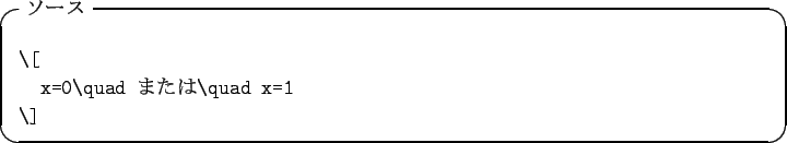 \begin{itembox}[l]{$B%=!<%9(B}
\begin{verbatim}\[
x=0\quad $B$^$?$O(B\quad x=1
\]\end{verbatim}\end{itembox}