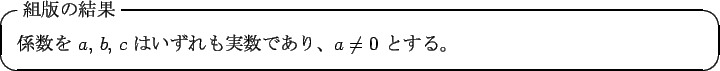 \begin{itembox}[l]{$BAHHG$N7k2L(B}
$B78?t$r(B $a$, $b$, $c$\ $B$O$$$:$l$b<B?t$G$