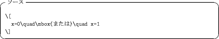 \begin{itembox}[l]{$B%=!<%9(B}
\begin{verbatim}\[
x=0\quad\mbox{$B$^$?$O(B}\quad x=1
\]\end{verbatim}\end{itembox}