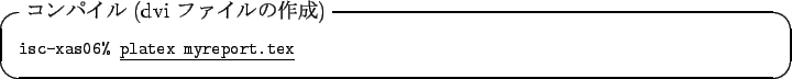 \begin{itembox}[l]{$B%3%s%Q%$%k(B (dvi $B%U%!%$%k$N:n@.(B)}\footnotesize\texttt{isc-xas06\% }\underline{\texttt{platex myreport.tex}}
\end{itembox}