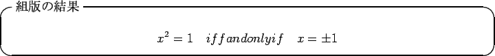 \begin{itembox}[l]{$BAHHG$N7k2L(B}
\begin{displaymath}
x^2=1\quad iff and only if\quad x=\pm 1
\end{displaymath}\end{itembox}