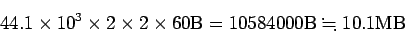 \begin{displaymath}
44.1\times 10^3\times 2\times 2\times 60 {\rm B}
=10584000{\rm B}
\kinji 10.1 {\rm MB}
\end{displaymath}