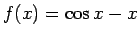 $f(x) =\cos x - x$