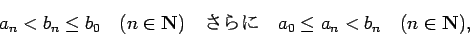 \begin{displaymath}
a_n < b_n \le b_0 \quad\hbox{($n\in\N$)}\quad
\hbox{$B$5$i$K(B} \quad a_0\le a_n < b_n \quad\hbox{($n\in \N$)},
\end{displaymath}