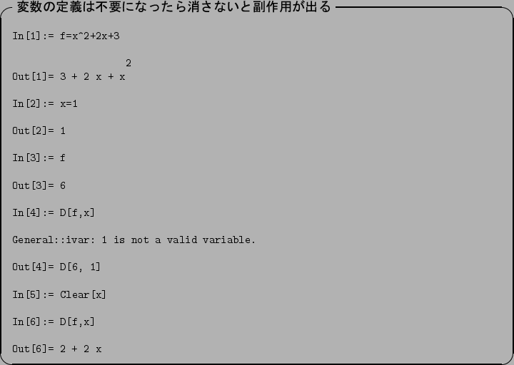 \begin{itembox}[l]{\textbf{$BJQ?t$NDj5A$OITMW$K$J$C$?$i>C$5$J$$$HI{:nMQ$,=P$k(B}}
\f...
...1]In[5]:= Clear[x]In[6]:= D[f,x]Out[6]= 2 + 2 x\end{verbatim}\end{itembox}