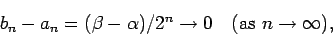 \begin{displaymath}
b_n-a_n=(\beta-\alpha)/2^n \to 0 \quad \hbox{(as $n\to \infty$)},
\end{displaymath}