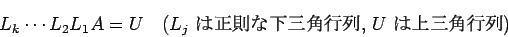 \begin{displaymath}
L_k \cdots L_2 L_1 A = U
\quad\mbox{($L_j$ $B$O@5B'$J2<;03Q9TNs(B, $U$ $B$O>e;03Q9TNs(B)}
\end{displaymath}