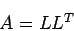 \begin{displaymath}
A=L L^T
\end{displaymath}