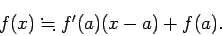 \begin{displaymath}
f(x)\fallingdotseq f'(a)(x-a)+f(a).
\end{displaymath}