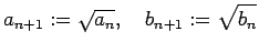 $\displaystyle a_{n+1}:=\sqrt{a_n},\quad b_{n+1}:=\sqrt{b_n}$