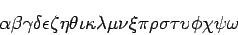 \begin{displaymath}
\alpha
\beta
\gamma
\delta
\epsilon
\zeta
\eta
\thet...
...i
\pi
\rho
\sigma
\tau
\upsilon
\phi
\chi
\psi
\omega
\end{displaymath}