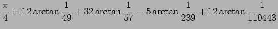 $\displaystyle \frac{\pi}{4}=12\arctan\frac{1}{49}+32\arctan\frac{1}{57}
-5\arctan\frac{1}{239}
+12\arctan\frac{1}{110443}
$