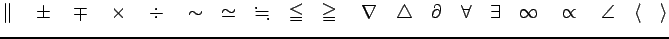 $\displaystyle \Vert \quad \pm\quad \mp \quad \times \quad \div \quad
\sim \quad...
...quad \exists \quad
\infty \quad \propto \quad
\angle\quad \langle\quad \rangle
$