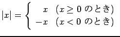 $\displaystyle \vert x\vert=
\left\{
\begin{array}{rl}
x & \mbox{($x\ge 0$ $B$N$H$-(B)}\\
-x & \mbox{($x<0$ $B$N$H$-(B)}
\end{array}\right.
$