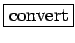 \fbox{convert}