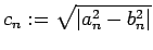 $\displaystyle c_n:=\sqrt{\left\vert a_n^2-b_n^2\right\vert}
$