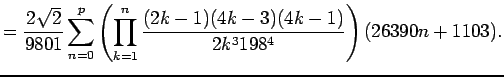 $\displaystyle = \frac{2\sqrt{2}}{9801} \sum_{n=0}^p \left( \prod_{k=1}^n \frac{(2k-1)(4k-3)(4k-1)}{2k^3 198^4} \right) (26390 n+1103).$